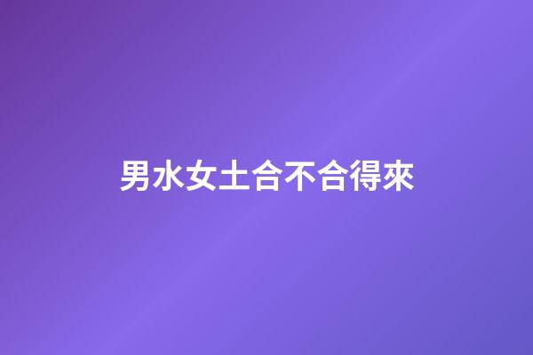 男水女土合不合得來