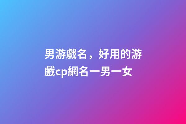 男游戲名，好用的游戲cp網名一男一女-第1張-觀點-玄機派