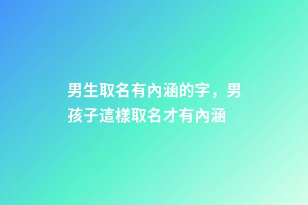 男生取名有內涵的字，男孩子這樣取名才有內涵