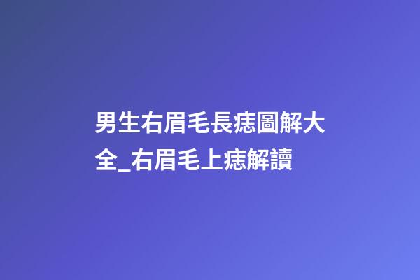 男生右眉毛長痣圖解大全_右眉毛上痣解讀