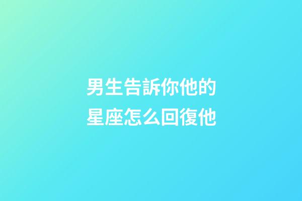 男生告訴你他的星座怎么回復他-第1張-星座運勢-玄機派