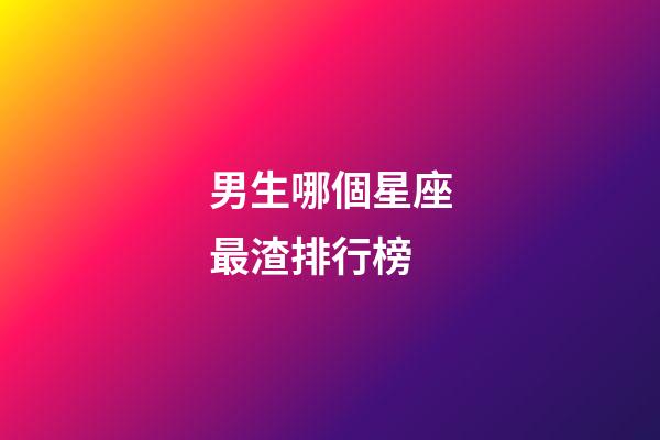 男生哪個星座最渣排行榜-第1張-星座運勢-玄機派