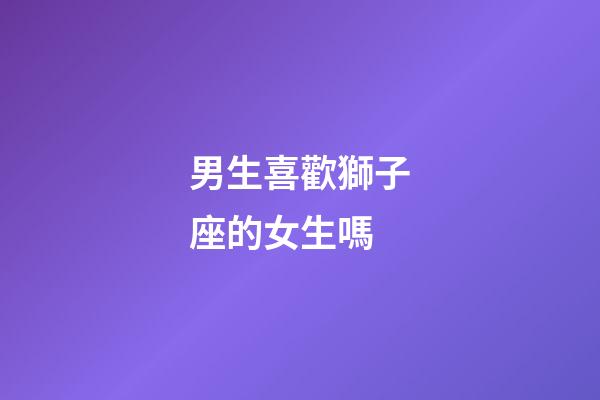 男生喜歡獅子座的女生嗎-第1張-星座運勢-玄機派