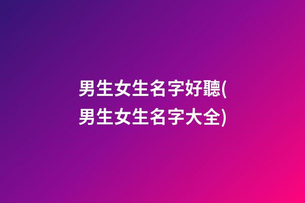 男生女生名字好聽(男生女生名字大全)