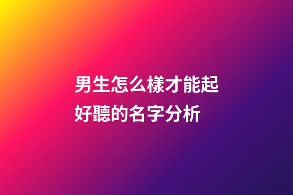 男生怎么樣才能起好聽的名字分析