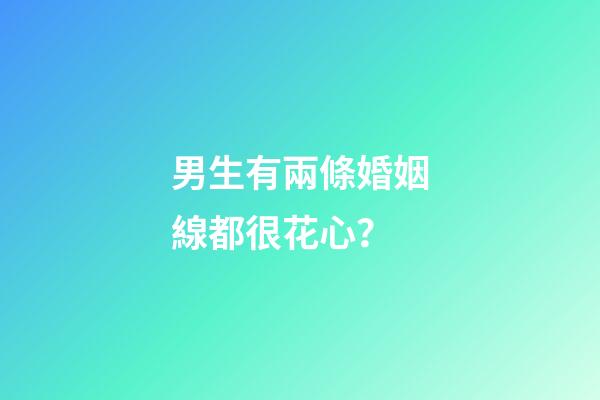 男生有兩條婚姻線都很花心？