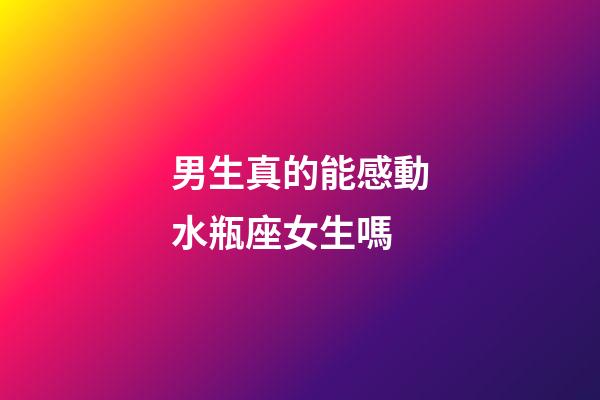 男生真的能感動水瓶座女生嗎-第1張-星座運勢-玄機派