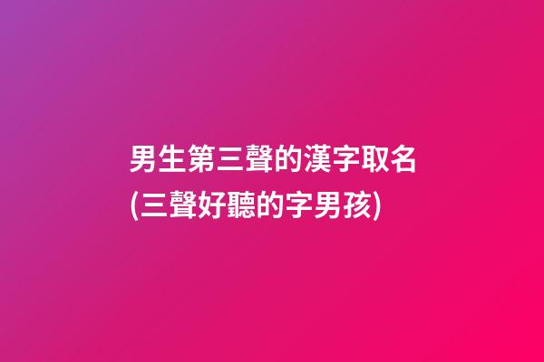 男生第三聲的漢字取名(三聲好聽的字男孩)