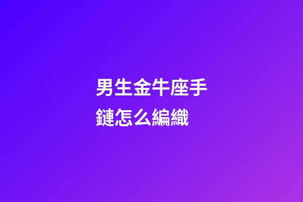 男生金牛座手鏈怎么編織-第1張-星座運勢-玄機(jī)派