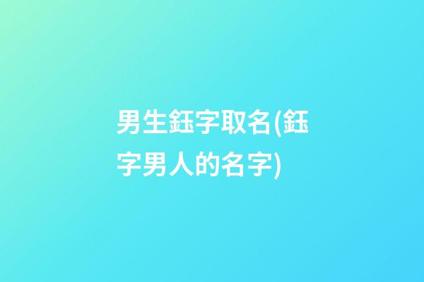男生鈺字取名(鈺字男人的名字)