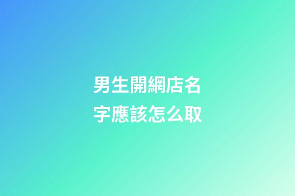男生開網店名字應該怎么取-第1張-店鋪起名-玄機派