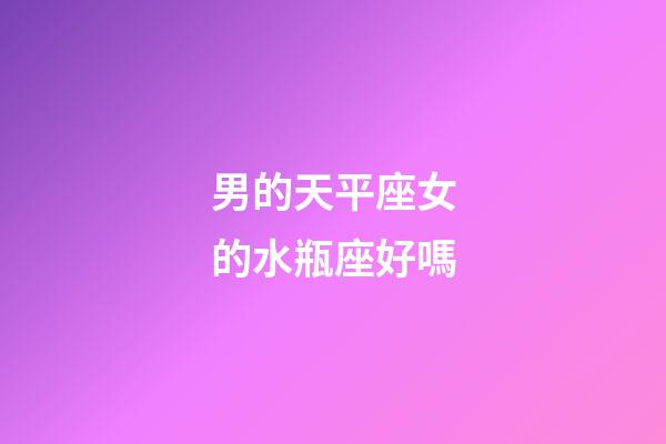男的天平座女的水瓶座好嗎-第1張-星座運勢-玄機派