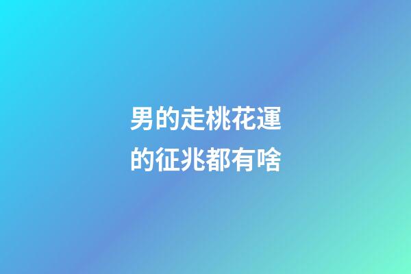 男的走桃花運的征兆都有啥
