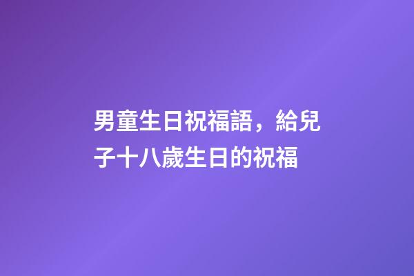 男童生日祝福語，給兒子十八歲生日的祝福-第1張-觀點-玄機派