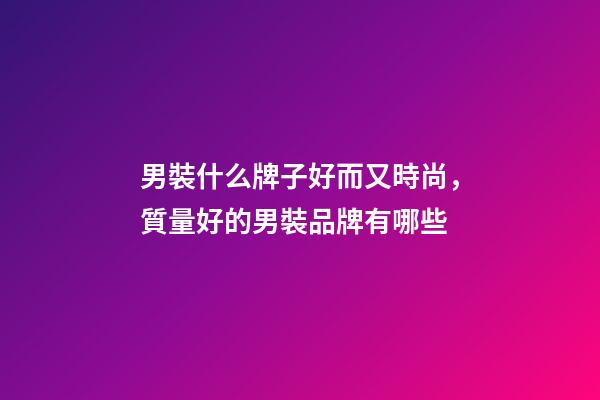 男裝什么牌子好而又時尚，質量好的男裝品牌有哪些-第1張-觀點-玄機派