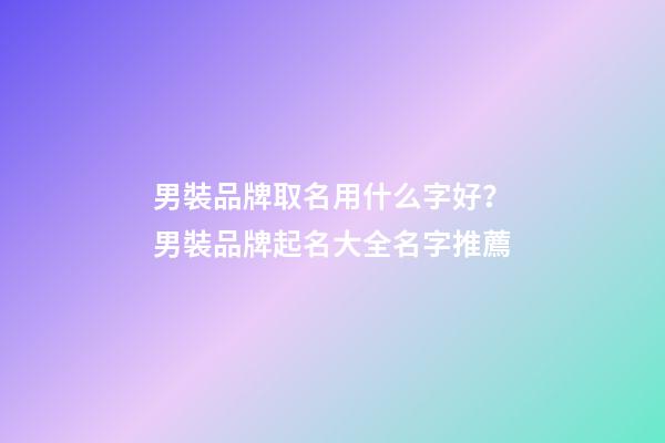 男裝品牌取名用什么字好？男裝品牌起名大全名字推薦-第1張-商標起名-玄機派