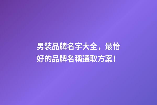男裝品牌名字大全，最恰好的品牌名稱選取方案！-第1張-商標起名-玄機派