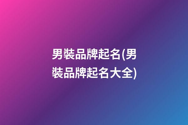 男裝品牌起名(男裝品牌起名大全)