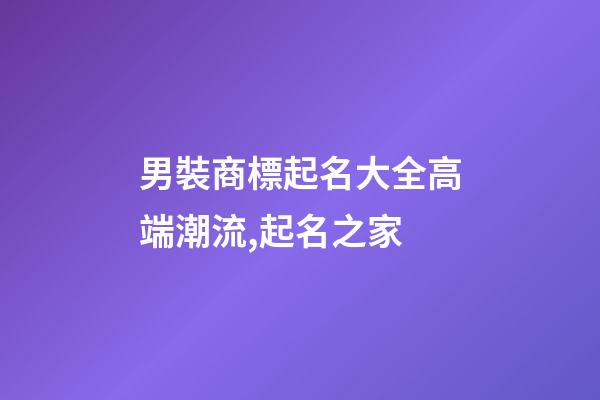 男裝商標起名大全高端潮流,起名之家-第1張-商標起名-玄機派