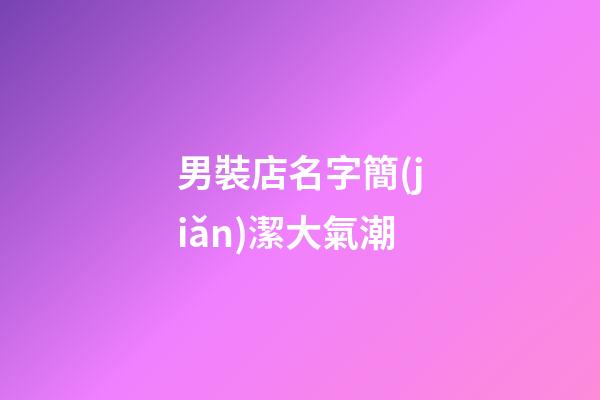 男裝店名字簡(jiǎn)潔大氣潮-第1張-店鋪起名-玄機(jī)派