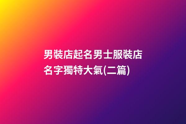 男裝店起名男士服裝店名字獨特大氣(二篇)-第1張-店鋪起名-玄機派