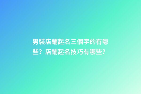 男裝店鋪起名三個字的有哪些？店鋪起名技巧有哪些？-第1張-店鋪起名-玄機派