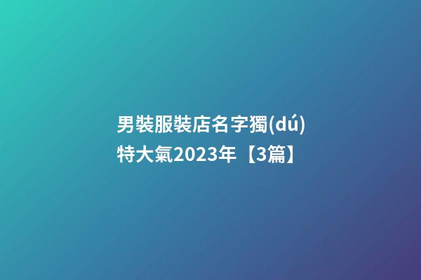男裝服裝店名字獨(dú)特大氣2023年【3篇】-第1張-店鋪起名-玄機(jī)派