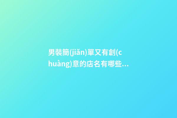 男裝簡(jiǎn)單又有創(chuàng)意的店名有哪些？店鋪起名相關(guān)策略-第1張-店鋪起名-玄機(jī)派