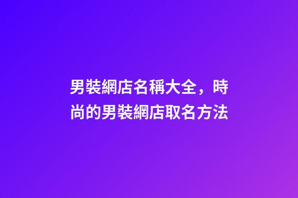 男裝網店名稱大全，時尚的男裝網店取名方法-第1張-店鋪起名-玄機派