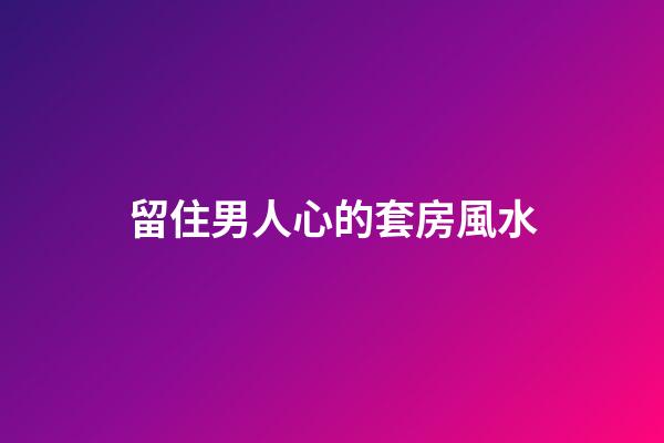 留住男人心的套房風水