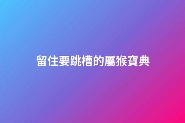 留住要跳槽的屬猴寶典