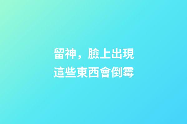 留神，臉上出現這些東西會倒霉