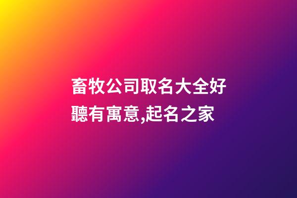 畜牧公司取名大全好聽有寓意,起名之家-第1張-公司起名-玄機派