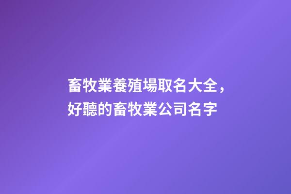 畜牧業養殖場取名大全，好聽的畜牧業公司名字-第1張-公司起名-玄機派