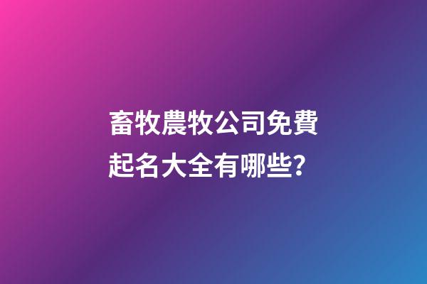 畜牧農牧公司免費起名大全有哪些？-第1張-公司起名-玄機派