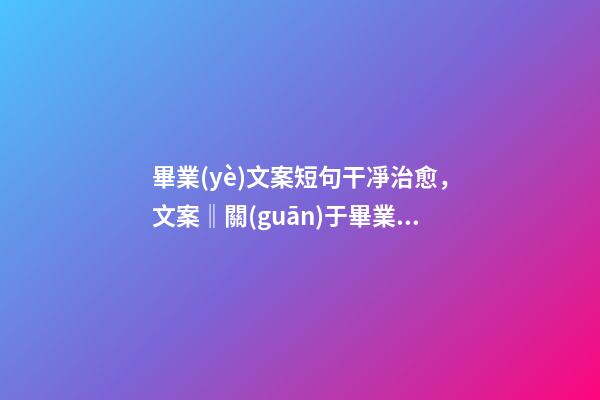 畢業(yè)文案短句干凈治愈，文案‖關(guān)于畢業(yè)季的絕美文案-第1張-觀點-玄機派