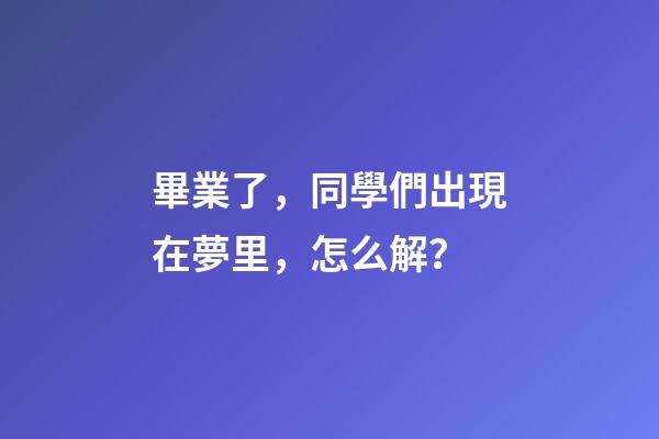 畢業了，同學們出現在夢里，怎么解？