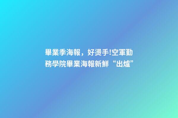 畢業季海報，好燙手!空軍勤務學院畢業海報新鮮“出爐”-第1張-觀點-玄機派