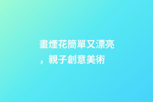 畫煙花簡單又漂亮，親子創意美術-第1張-觀點-玄機派