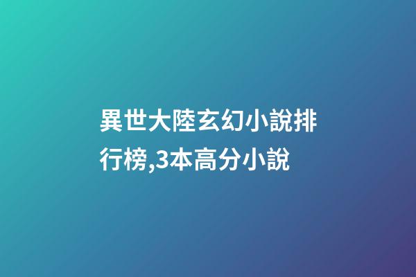 異世大陸玄幻小說排行榜,3本高分小說-第1張-觀點-玄機派