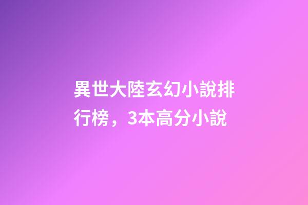 異世大陸玄幻小說排行榜，3本高分小說-第1張-觀點-玄機派