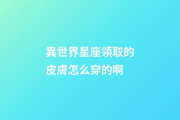 異世界星座領取的皮膚怎么穿的啊