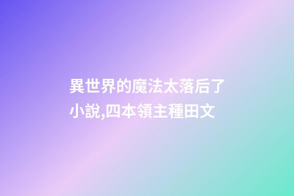 異世界的魔法太落后了小說,四本領主種田文-第1張-觀點-玄機派