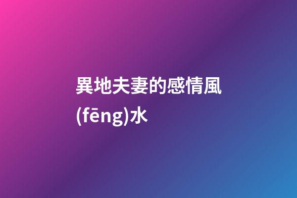 異地夫妻的感情風(fēng)水