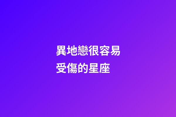 異地戀很容易受傷的星座-第1張-星座運勢-玄機派