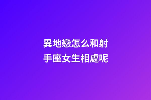 異地戀怎么和射手座女生相處呢-第1張-星座運(yùn)勢(shì)-玄機(jī)派