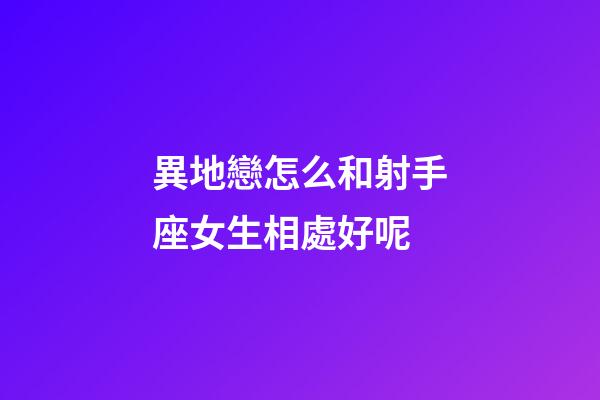 異地戀怎么和射手座女生相處好呢-第1張-星座運勢-玄機派