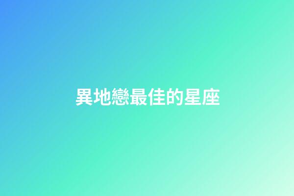 異地戀最佳的星座-第1張-星座運勢-玄機派