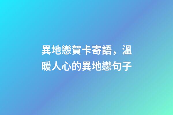 異地戀賀卡寄語，溫暖人心的異地戀句子-第1張-觀點-玄機派