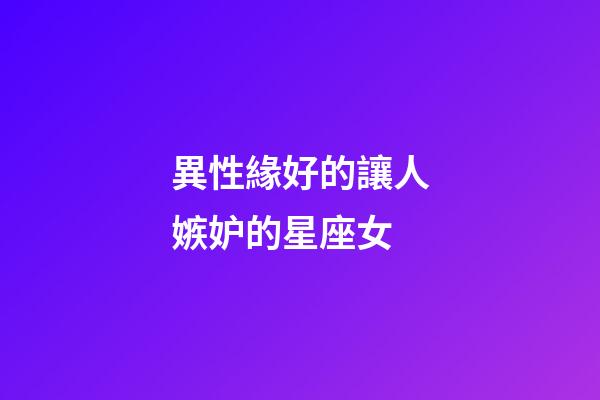 異性緣好的讓人嫉妒的星座女-第1張-星座運勢-玄機派